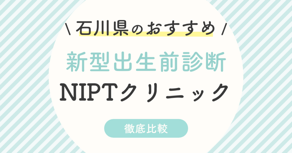 【NIPT】石川県のおすすめ新型出生前診断クリニック3選！受診料・認可外・特徴を徹底比較