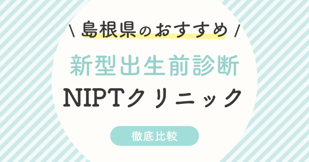 【NIPT】島根県のおすすめ新型出生前診断クリニック2選！受診料・認可外・特徴を徹底比較