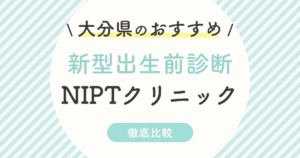 【NIPT】大分県のおすすめ新型出生前診断クリニック！受診料・認可外・特徴を徹底解説